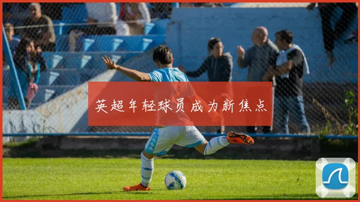 英超年轻球员成为新焦点