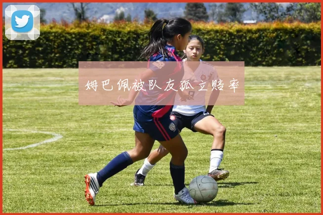 姆巴佩被队友孤立赔率