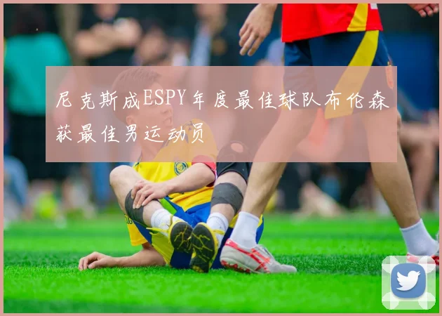 尼克斯成ESPY年度最佳球队布伦森获最佳男运动员